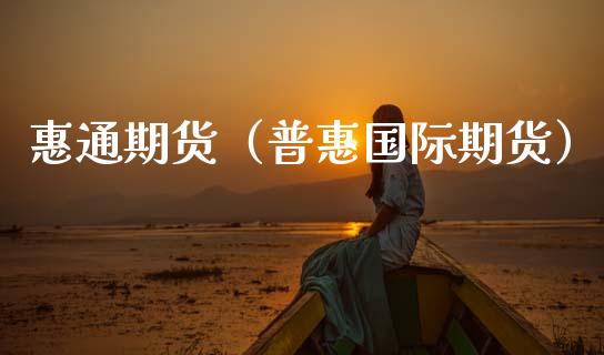 惠通期货（普惠国际期货） (https://www.ynbygsw.com/) 理财百科 第1张