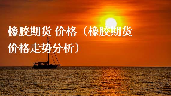 橡胶期货 价格（橡胶期货价格走势分析） (https://www.ynbygsw.com/) 理财百科 第1张