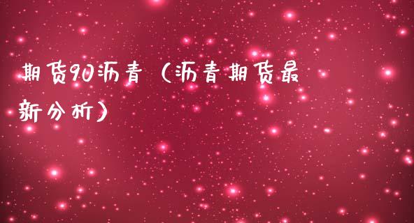 期货90沥青（沥青期货最新分析） (https://www.ynbygsw.com/) 期货平台 第1张