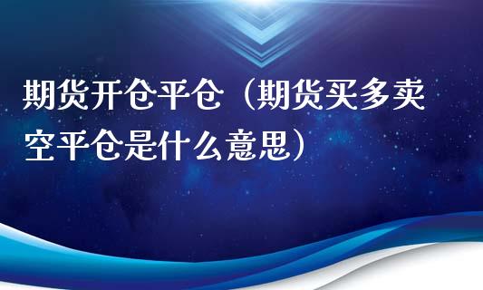 期货开仓平仓（期货买多卖空平仓是什么意思） (https://www.ynbygsw.com/) 原油期货 第1张