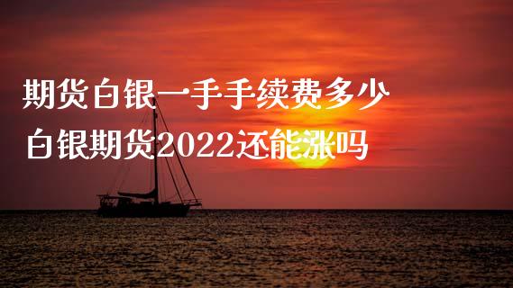 期货白银一手手续费多少 白银期货2022还能涨吗 (https://www.ynbygsw.com/) 股票推荐 第1张