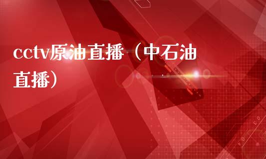 cctv原油直播（中石油直播） (https://www.ynbygsw.com/) 国际期货 第1张