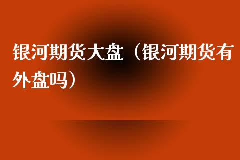 银河期货大盘（银河期货有外盘吗） (https://www.ynbygsw.com/) 股票推荐 第1张
