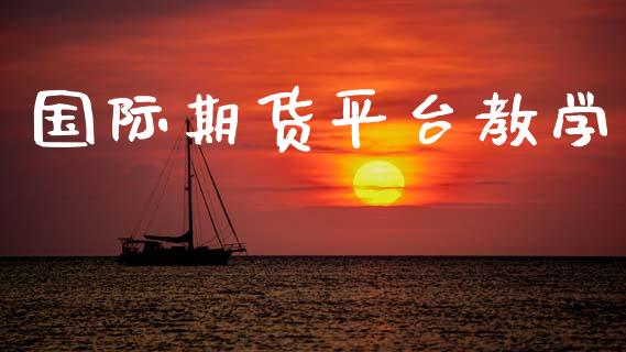 国际期货平台教学 (https://www.ynbygsw.com/) 内盘期货 第1张