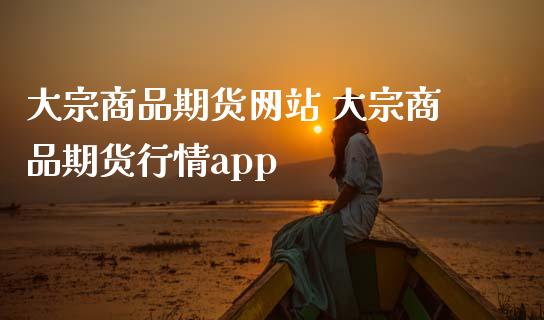 大宗商品期货网站 大宗商品期货行情app (https://www.ynbygsw.com/) 理财百科 第1张