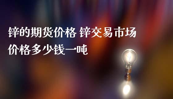 锌的期货价格 锌交易市场价格多少钱一吨 (https://www.ynbygsw.com/) 国际期货 第1张