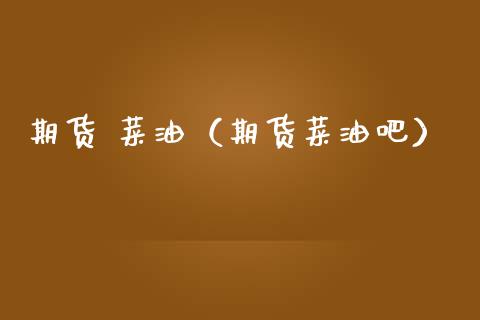 期货 菜油（期货菜油吧） (https://www.ynbygsw.com/) 理财百科 第1张