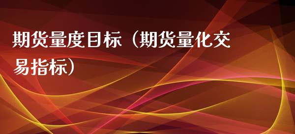 期货量度目标（期货量化交易指标） (https://www.ynbygsw.com/) 期货软件 第1张