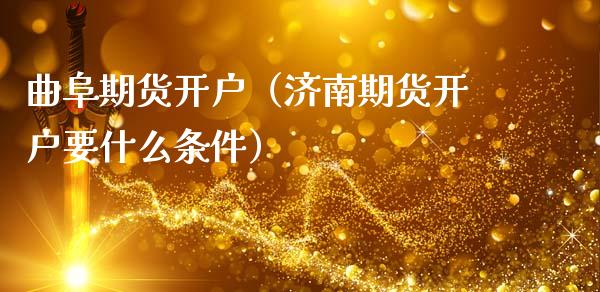 曲阜期货开户（济南期货开户要什么条件） (https://www.ynbygsw.com/) 内盘期货 第1张