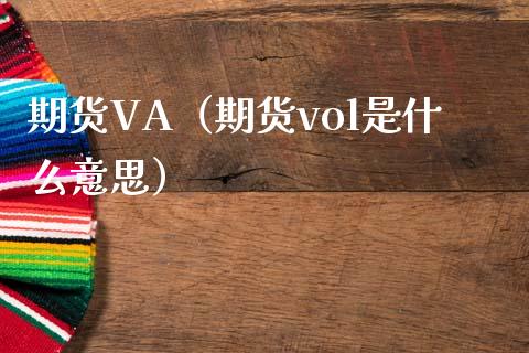 期货VA（期货vol是什么意思） (https://www.ynbygsw.com/) 内盘期货 第1张