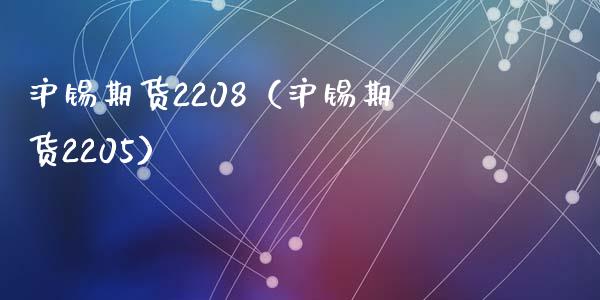 沪锡期货2208（沪锡期货2205） (https://www.ynbygsw.com/) 原油期货 第1张