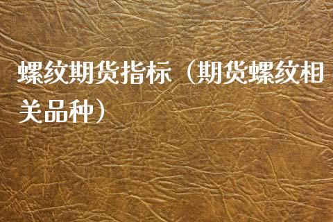 螺纹期货指标（期货螺纹相关品种） (https://www.ynbygsw.com/) 期货开户 第1张