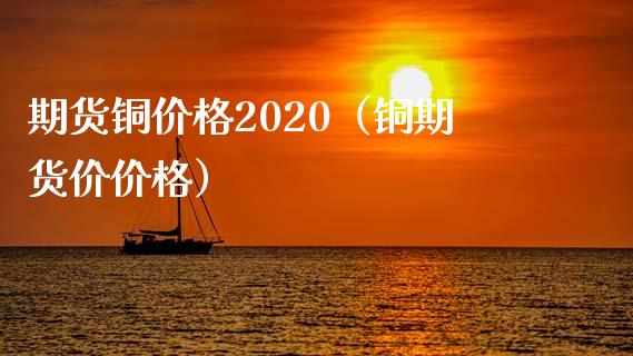 期货铜价格2020（铜期货价价格） (https://www.ynbygsw.com/) 原油期货 第1张