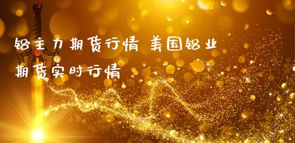 铝主力期货行情 美国铝业期货实时行情 (https://www.ynbygsw.com/) 理财百科 第1张