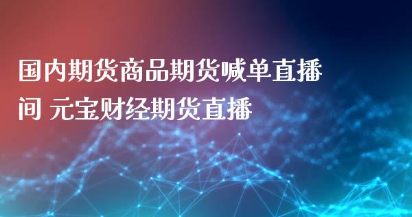 国内期货商品期货喊单直播间 元宝财经期货直播 (https://www.ynbygsw.com/) 国际期货 第1张