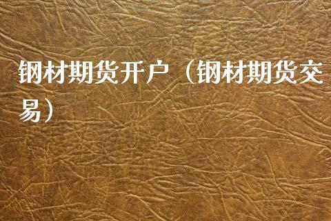钢材期货开户（钢材期货交易） (https://www.ynbygsw.com/) 原油期货 第1张