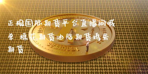正规国际期货平台直播间喊单 棉花期货油脂期货鸡蛋期货 (https://www.ynbygsw.com/) 国际期货 第1张