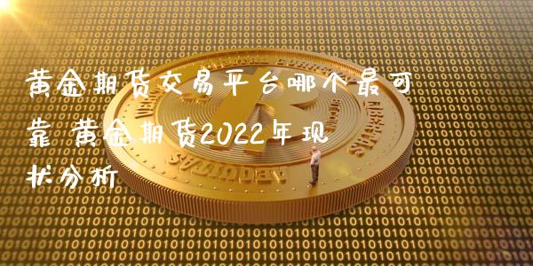 黄金期货交易平台哪个最可靠 黄金期货2022年现状分析 (https://www.ynbygsw.com/) 基金投资 第1张