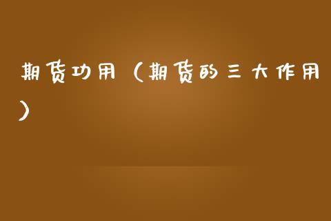 期货功用（期货的三大作用） (https://www.ynbygsw.com/) 内盘期货 第1张