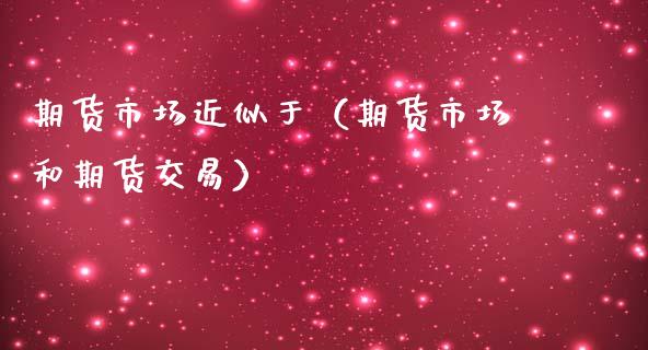 期货市场近似于（期货市场和期货交易） (https://www.ynbygsw.com/) 德指期货 第1张