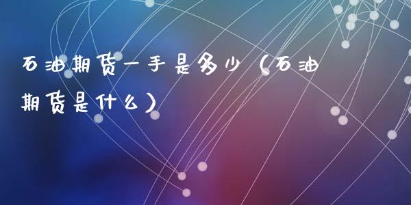 石油期货一手是多少（石油期货是什么） (https://www.ynbygsw.com/) 国际期货 第1张
