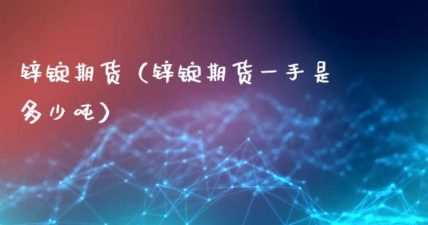 锌锭期货（锌锭期货一手是多少吨） (https://www.ynbygsw.com/) 基金投资 第1张