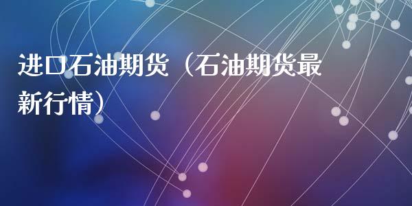 进口石油期货（石油期货最新行情） (https://www.ynbygsw.com/) 期货软件 第1张