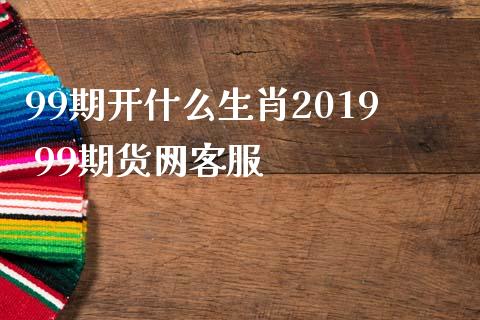 99期开什么2019 99期货网客服 (https://www.ynbygsw.com/) 内盘期货 第1张