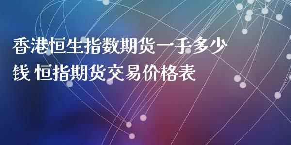 香港恒生指数期货一手多少钱 恒指期货交易价格表 (https://www.ynbygsw.com/) 基金投资 第1张