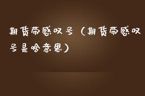 期货带感叹号（期货带感叹号是啥意思） (https://www.ynbygsw.com/) 股指期货 第1张
