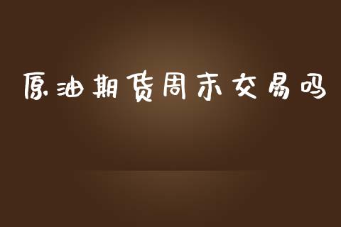 原油期货周末交易吗 (https://www.ynbygsw.com/) 国际期货 第1张