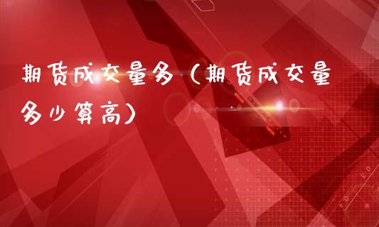 期货成交量多（期货成交量多少算高） (https://www.ynbygsw.com/) 德指期货 第1张