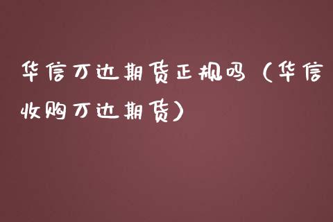华信万达期货正规吗（华信收购万达期货） (https://www.ynbygsw.com/) 国际期货 第1张