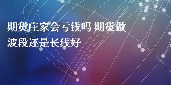期货会亏钱吗 期货做波段还是长线好 (https://www.ynbygsw.com/) 理财百科 第1张