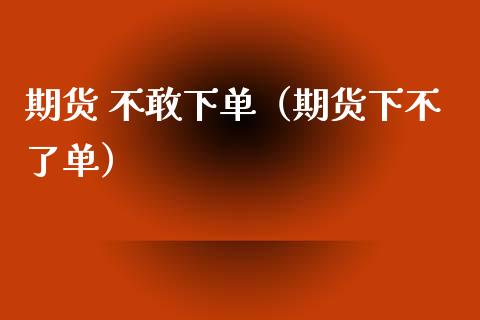 期货 不敢下单（期货下不了单） (https://www.ynbygsw.com/) 国际期货 第1张