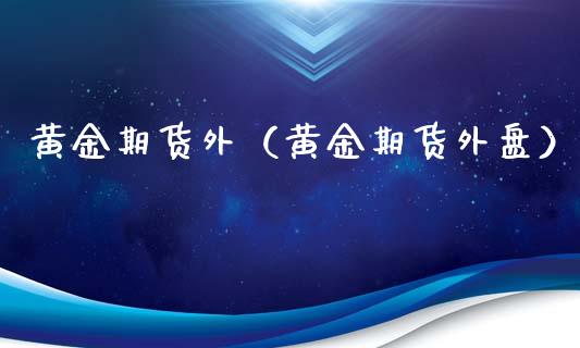 黄金期货外（黄金期货外盘） (https://www.ynbygsw.com/) 理财百科 第1张