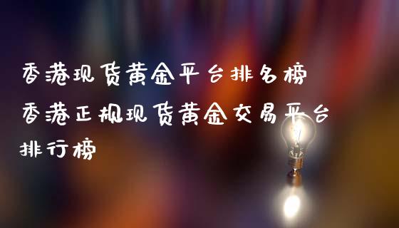 香港现货黄金平台排名榜 香港正规现货黄金交易平台排行榜 (https://www.ynbygsw.com/) 国际期货 第1张