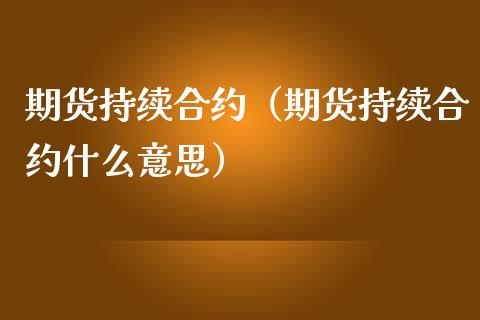 期货持续合约（期货持续合约什么意思） (https://www.ynbygsw.com/) 期货入门 第1张
