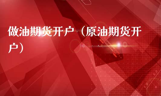 做油期货开户（原油期货开户） (https://www.ynbygsw.com/) 股票推荐 第1张