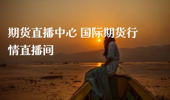 期货直播中心 国际期货行情直播间 (https://www.ynbygsw.com/) 理财百科 第1张