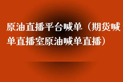 原油直播平台喊单（期货喊单直播室原油喊单直播） (https://www.ynbygsw.com/) 国际期货 第1张