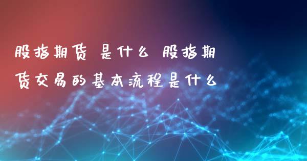 股指期货 是什么 股指期货交易的基本流程是什么 (https://www.ynbygsw.com/) 股票推荐 第1张