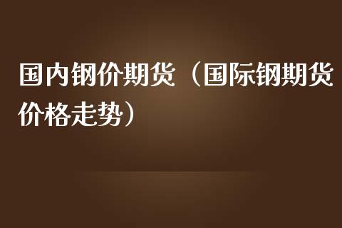 国内钢价期货（国际钢期货价格走势） (https://www.ynbygsw.com/) 理财百科 第1张