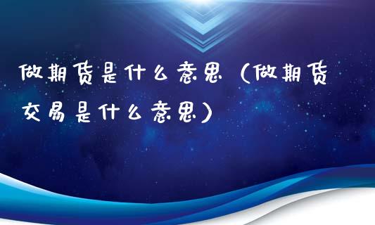 做期货是什么意思（做期货交易是什么意思） (https://www.ynbygsw.com/) 理财百科 第1张
