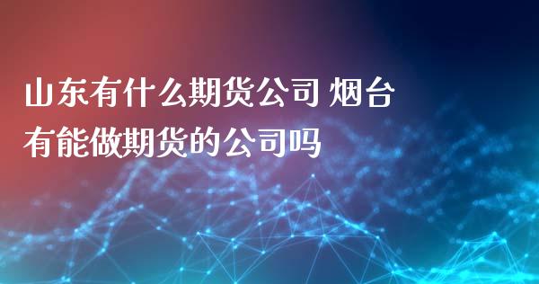 山东有什么期货公司 烟台有能做期货的公司吗 (https://www.ynbygsw.com/) 基金投资 第1张