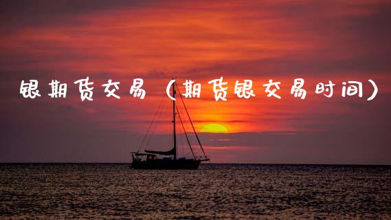 银期货交易（期货银交易时间） (https://www.ynbygsw.com/) 理财百科 第1张
