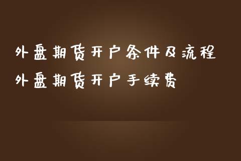 外盘期货开户条件及流程 外盘期货开户手续费 (https://www.ynbygsw.com/) 基金投资 第1张