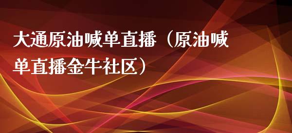 大通原油喊单直播（原油喊单直播金牛社区） (https://www.ynbygsw.com/) 国际期货 第1张