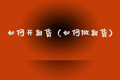 如何开期货（如何做期货） (https://www.ynbygsw.com/) 理财百科 第1张