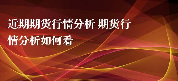 近期期货行情分析 期货行情分析如何看 (https://www.ynbygsw.com/) 股票推荐 第1张